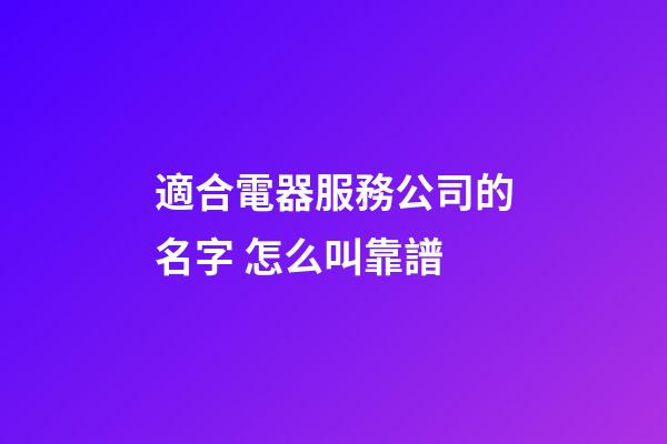 適合電器服務公司的名字 怎么叫靠譜